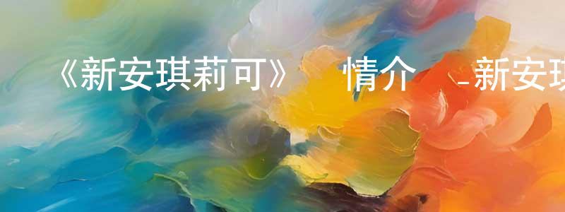 陳柔芳發布《新安琪莉可》詳情介紹_新安琪莉可已完結在線觀看_新安琪莉可迅雷下載_日漫